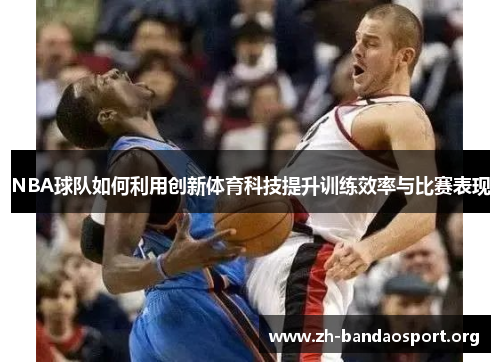 NBA球队如何利用创新体育科技提升训练效率与比赛表现