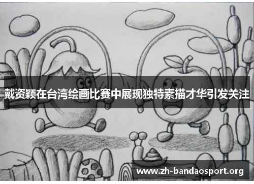 戴资颖在台湾绘画比赛中展现独特素描才华引发关注