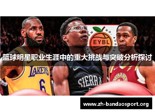 篮球明星职业生涯中的重大挑战与突破分析探讨
