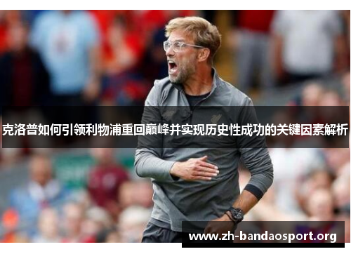 克洛普如何引领利物浦重回巅峰并实现历史性成功的关键因素解析
