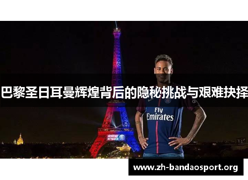 巴黎圣日耳曼辉煌背后的隐秘挑战与艰难抉择