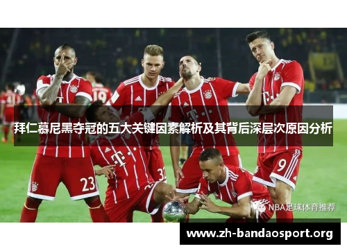 拜仁慕尼黑夺冠的五大关键因素解析及其背后深层次原因分析