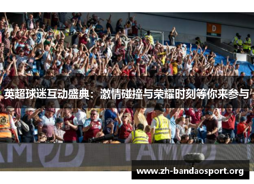 英超球迷互动盛典：激情碰撞与荣耀时刻等你来参与