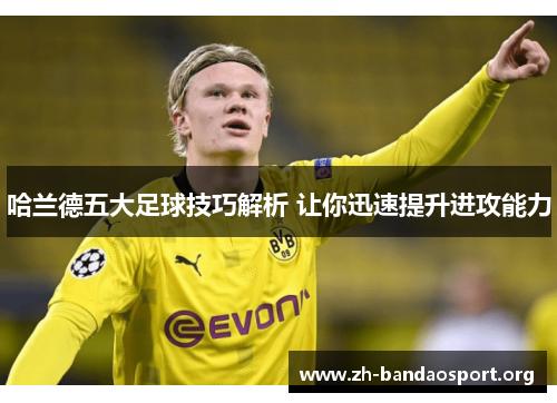 哈兰德五大足球技巧解析 让你迅速提升进攻能力