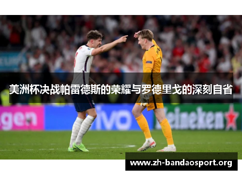 美洲杯决战帕雷德斯的荣耀与罗德里戈的深刻自省