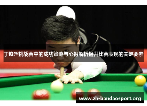 丁俊晖挑战赛中的成功策略与心得解析提升比赛表现的关键要素