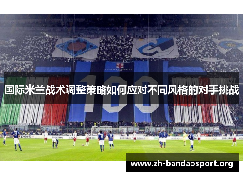 国际米兰战术调整策略如何应对不同风格的对手挑战