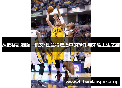 从低谷到巅峰：凯文·杜兰特逆境中的挣扎与荣耀重生之路