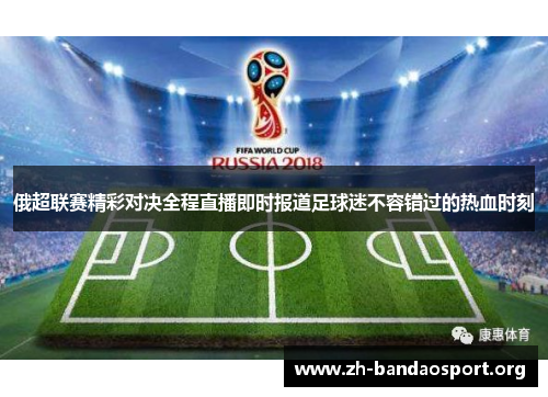 俄超联赛精彩对决全程直播即时报道足球迷不容错过的热血时刻