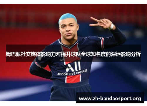 姆巴佩社交媒体影响力对提升球队全球知名度的深远影响分析
