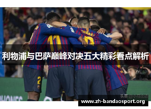 利物浦与巴萨巅峰对决五大精彩看点解析