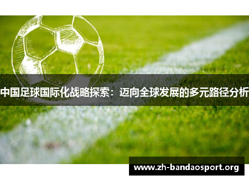 中国足球国际化战略探索：迈向全球发展的多元路径分析