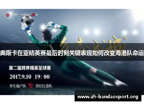 奥斯卡在亚精英赛最后时刻关键表现如何改变海港队命运