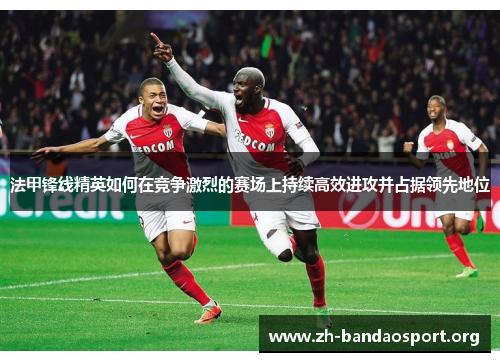 法甲锋线精英如何在竞争激烈的赛场上持续高效进攻并占据领先地位