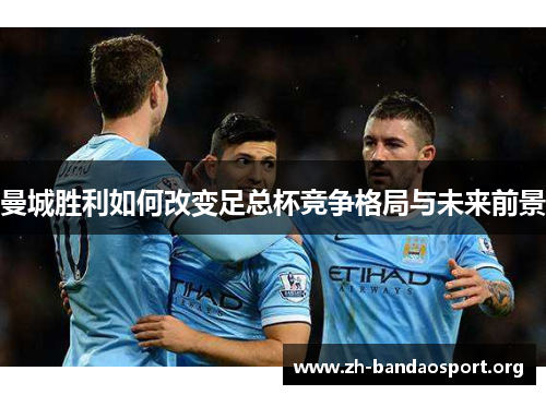 曼城胜利如何改变足总杯竞争格局与未来前景