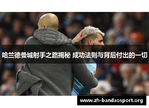 哈兰德曼城射手之路揭秘 成功法则与背后付出的一切