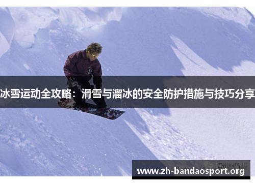 冰雪运动全攻略：滑雪与溜冰的安全防护措施与技巧分享