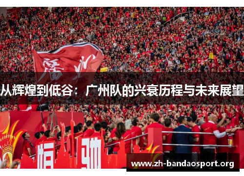 从辉煌到低谷：广州队的兴衰历程与未来展望