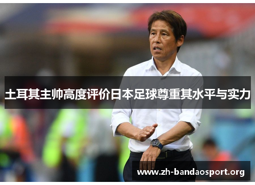 土耳其主帅高度评价日本足球尊重其水平与实力