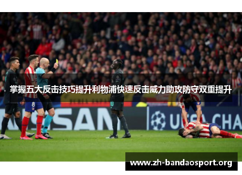 掌握五大反击技巧提升利物浦快速反击威力助攻防守双重提升