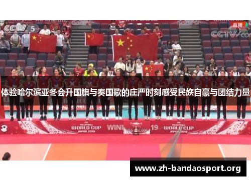 体验哈尔滨亚冬会升国旗与奏国歌的庄严时刻感受民族自豪与团结力量