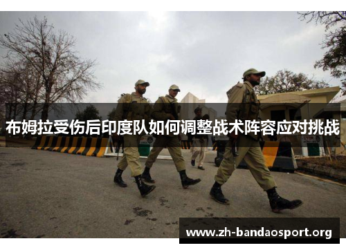 布姆拉受伤后印度队如何调整战术阵容应对挑战
