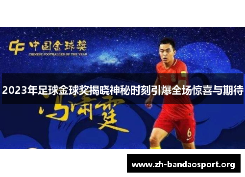 2023年足球金球奖揭晓神秘时刻引爆全场惊喜与期待
