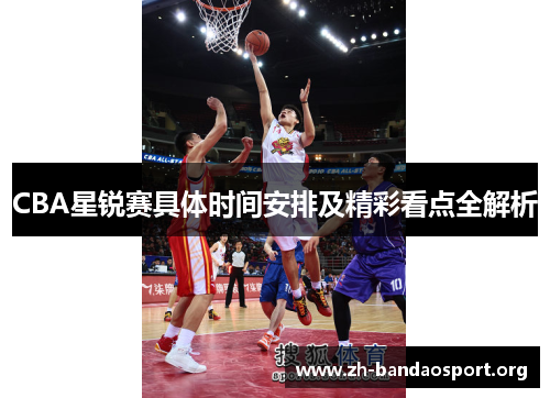 CBA星锐赛具体时间安排及精彩看点全解析