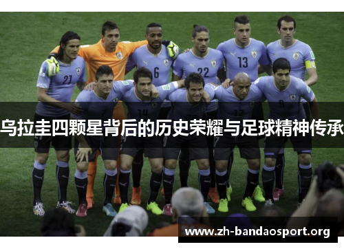 乌拉圭四颗星背后的历史荣耀与足球精神传承