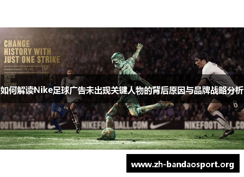 如何解读Nike足球广告未出现关键人物的背后原因与品牌战略分析