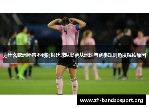 为什么欧洲杯看不到阿根廷球队参赛从地理与赛事规则角度解读原因