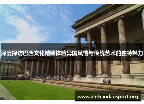 深度探访巴西文化精髓体验异国风情与传统艺术的独特魅力