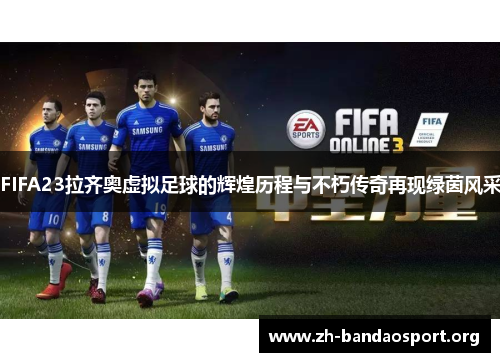FIFA23拉齐奥虚拟足球的辉煌历程与不朽传奇再现绿茵风采