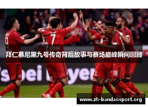 拜仁慕尼黑九号传奇背后故事与赛场巅峰瞬间回顾