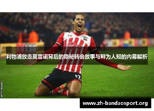 利物浦放走莫雷诺背后的隐秘转会故事与鲜为人知的内幕解析