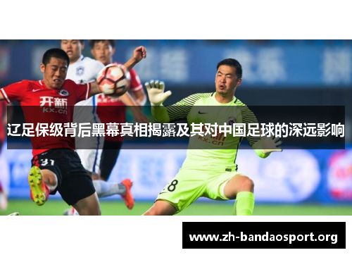 辽足保级背后黑幕真相揭露及其对中国足球的深远影响 辽足保级背后黑幕真相揭露及其对中国足球的深远影响