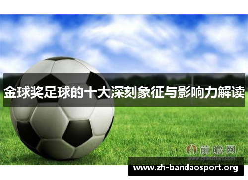 金球奖足球的十大深刻象征与影响力解读 金球奖足球的十大深刻象征与影响力解读