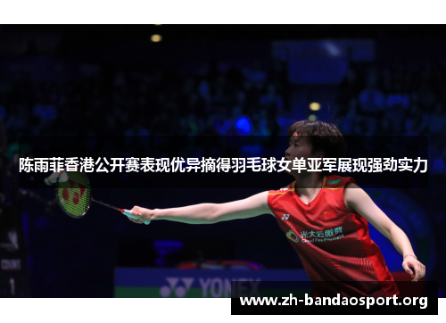 陈雨菲香港公开赛表现优异摘得羽毛球女单亚军展现强劲实力