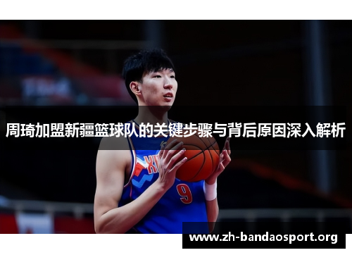 周琦加盟新疆篮球队的关键步骤与背后原因深入解析