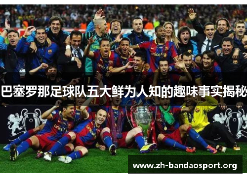 巴塞罗那足球队五大鲜为人知的趣味事实揭秘