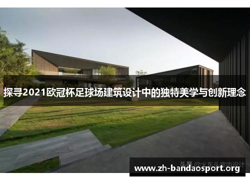 探寻2021欧冠杯足球场建筑设计中的独特美学与创新理念