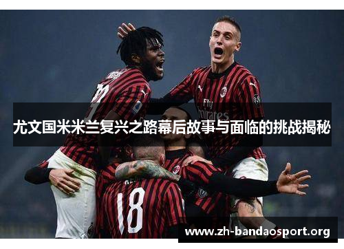 尤文国米米兰复兴之路幕后故事与面临的挑战揭秘
