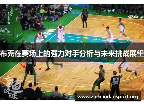 布克在赛场上的强力对手分析与未来挑战展望