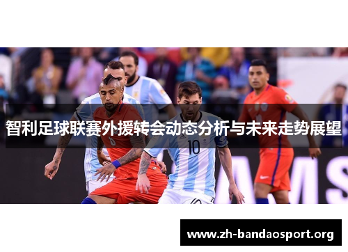智利足球联赛外援转会动态分析与未来走势展望