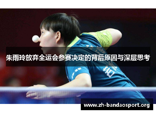 朱雨玲放弃全运会参赛决定的背后原因与深层思考