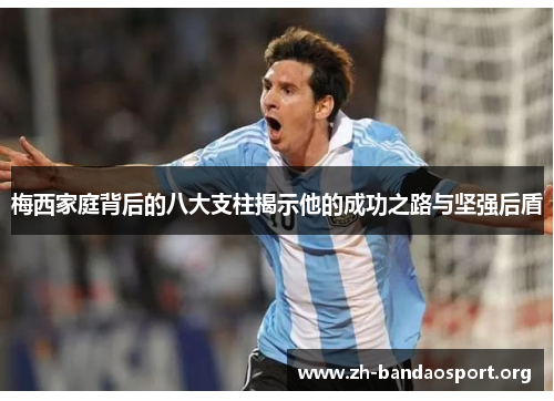 梅西家庭背后的八大支柱揭示他的成功之路与坚强后盾