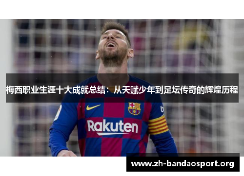 梅西职业生涯十大成就总结：从天赋少年到足坛传奇的辉煌历程