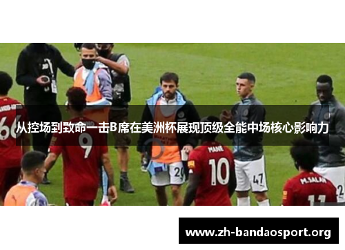 从控场到致命一击B席在美洲杯展现顶级全能中场核心影响力